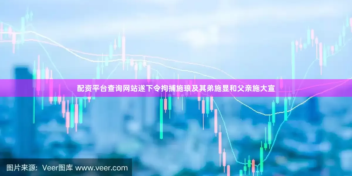 配资平台查询网站遂下令拘捕施琅及其弟施显和父亲施大宣