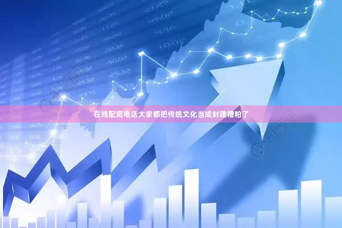 在线配资电话大家都把传统文化当成封建糟粕了