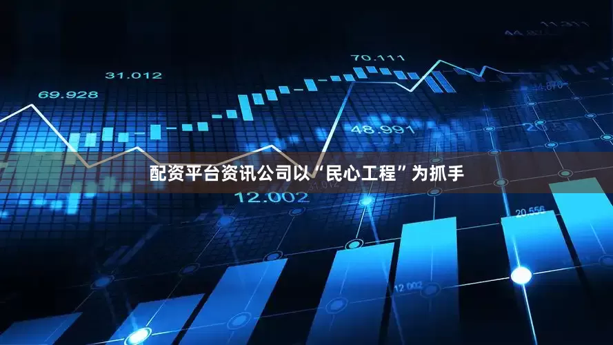 配资平台资讯公司以“民心工程”为抓手