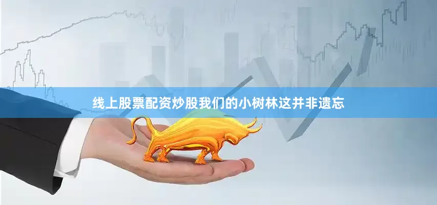 线上股票配资炒股我们的小树林这并非遗忘