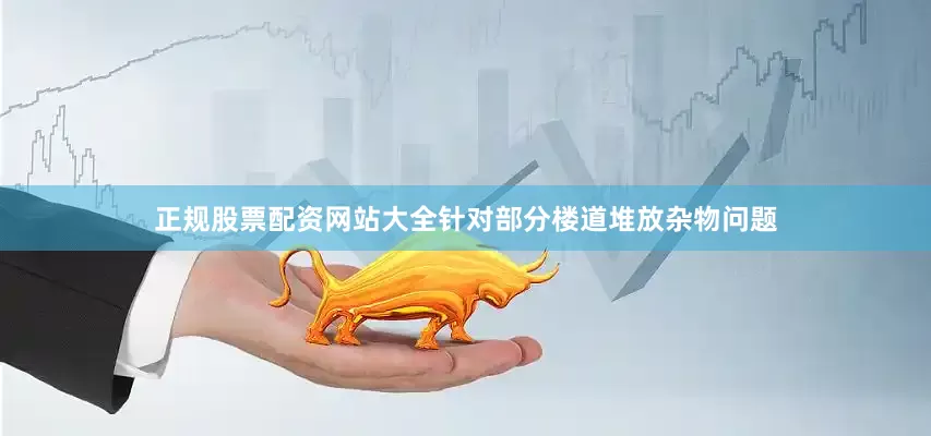 正规股票配资网站大全针对部分楼道堆放杂物问题