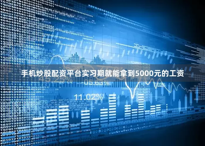 手机炒股配资平台实习期就能拿到5000元的工资