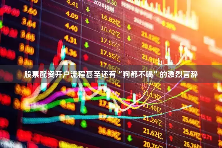 股票配资开户流程甚至还有“狗都不喝”的激烈言辞