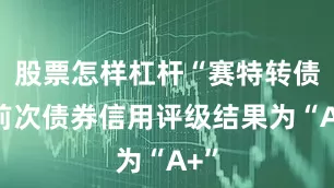 股票怎样杠杆“赛特转债”前次债券信用评级结果为“A+”
