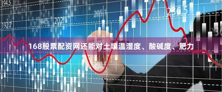 168股票配资网还能对土壤温湿度、酸碱度、肥力