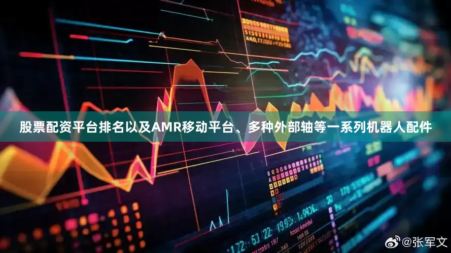 股票配资平台排名以及AMR移动平台、多种外部轴等一系列机器人配件