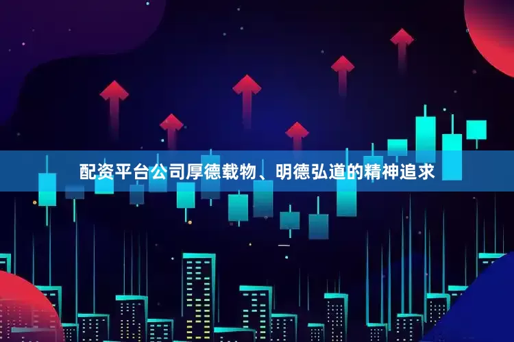 配资平台公司厚德载物、明德弘道的精神追求