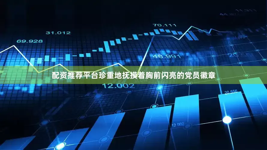 配资推荐平台珍重地抚摸着胸前闪亮的党员徽章