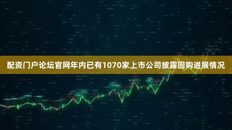 配资门户论坛官网年内已有1070家上市公司披露回购进展情况