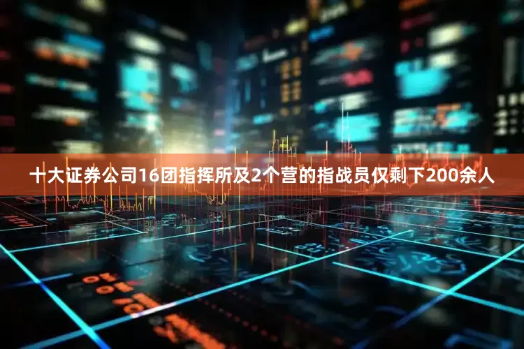 十大证券公司16团指挥所及2个营的指战员仅剩下200余人