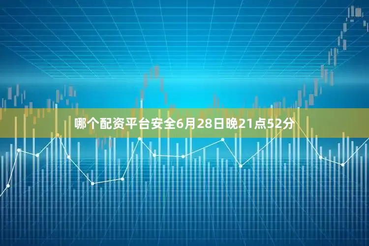哪个配资平台安全6月28日晚21点52分