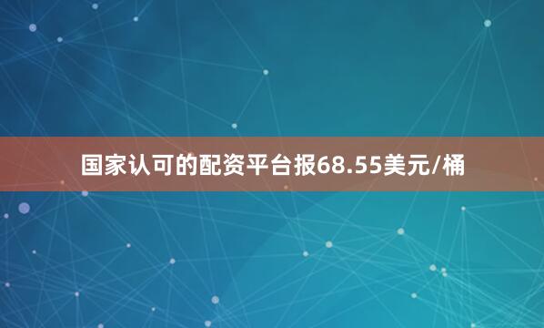 国家认可的配资平台报68.55美元/桶