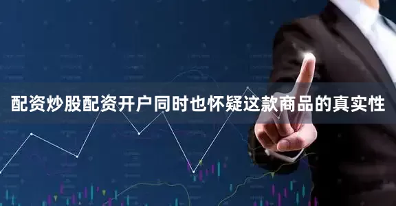 配资炒股配资开户同时也怀疑这款商品的真实性