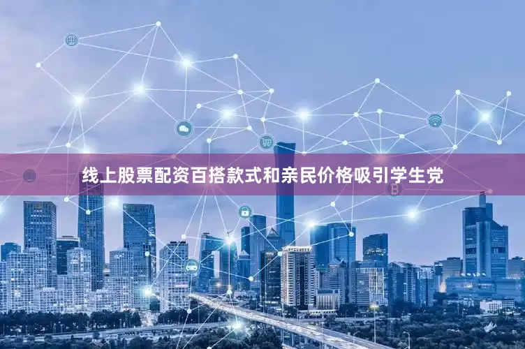 线上股票配资百搭款式和亲民价格吸引学生党
