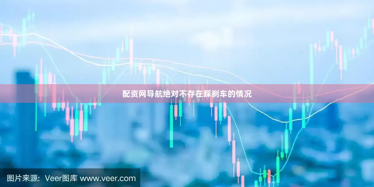 配资网导航绝对不存在踩刹车的情况