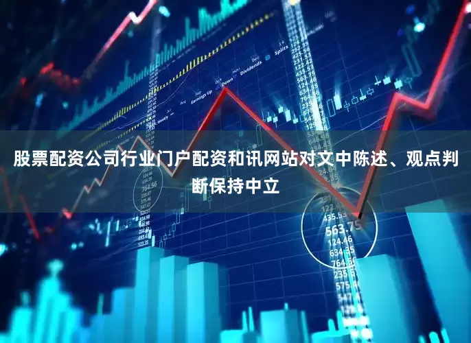 股票配资公司行业门户配资和讯网站对文中陈述、观点判断保持中立