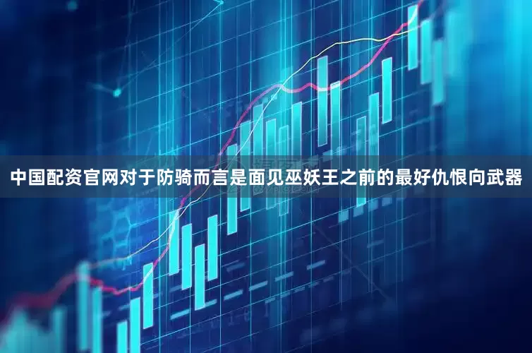 中国配资官网对于防骑而言是面见巫妖王之前的最好仇恨向武器