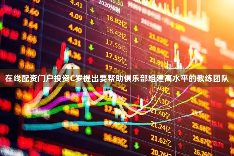 在线配资门户投资C罗提出要帮助俱乐部组建高水平的教练团队