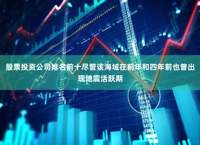 股票投资公司排名前十尽管该海域在前年和四年前也曾出现地震活跃期