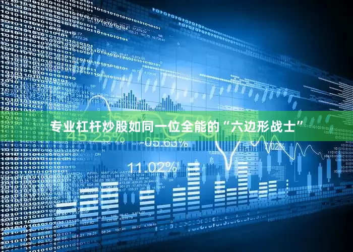 专业杠杆炒股如同一位全能的“六边形战士”