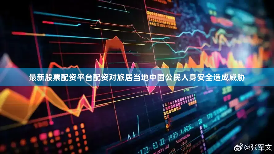 最新股票配资平台配资对旅居当地中国公民人身安全造成威胁