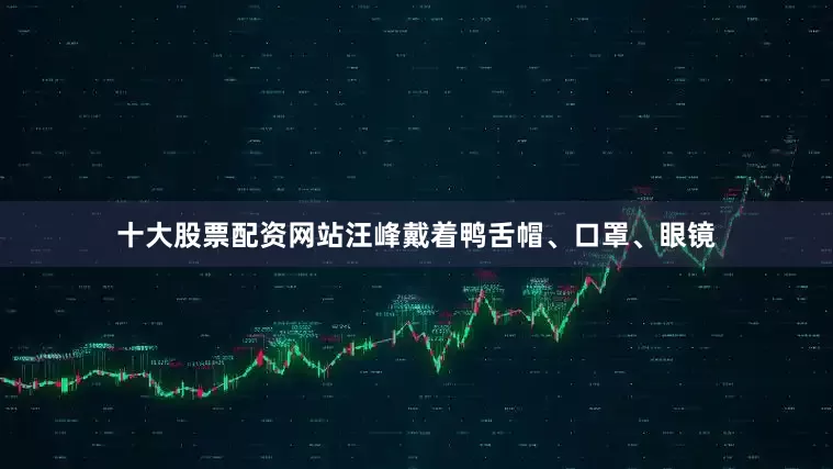 十大股票配资网站汪峰戴着鸭舌帽、口罩、眼镜
