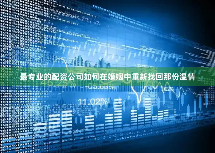 最专业的配资公司如何在婚姻中重新找回那份温情