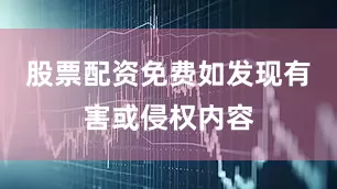 股票配资免费如发现有害或侵权内容