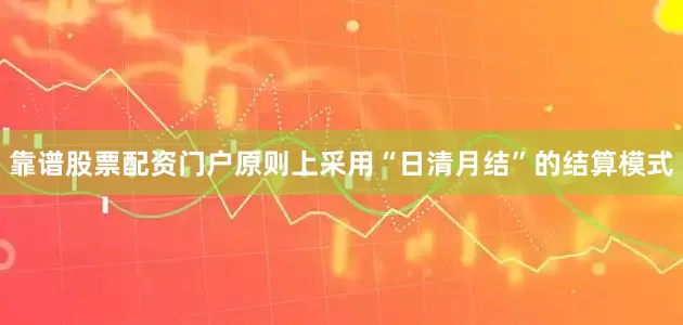 靠谱股票配资门户原则上采用“日清月结”的结算模式