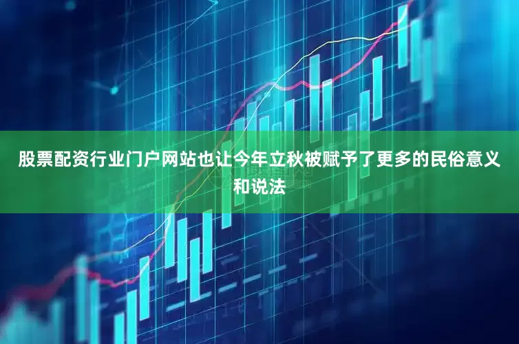 股票配资行业门户网站也让今年立秋被赋予了更多的民俗意义和说法