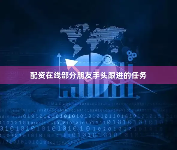 配资在线部分朋友手头跟进的任务
