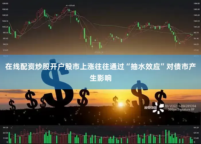 在线配资炒股开户股市上涨往往通过“抽水效应”对债市产生影响