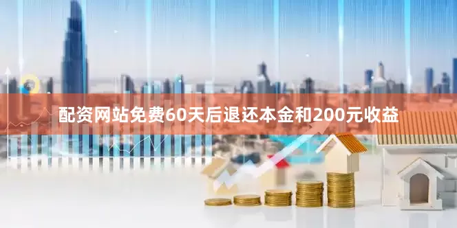 配资网站免费60天后退还本金和200元收益