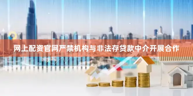 网上配资官网严禁机构与非法存贷款中介开展合作
