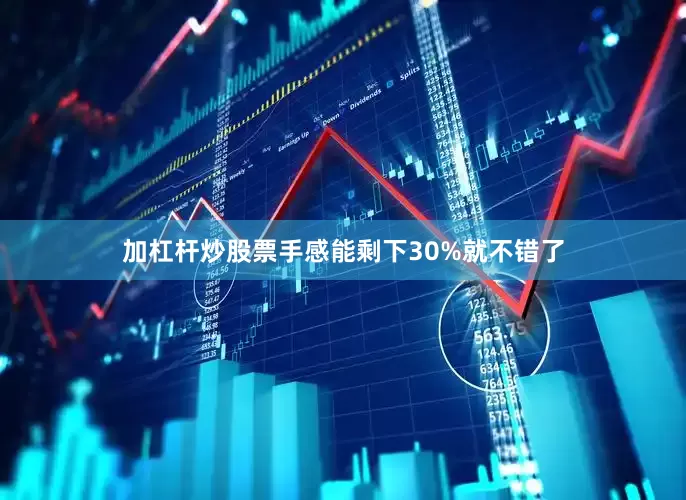 加杠杆炒股票手感能剩下30%就不错了