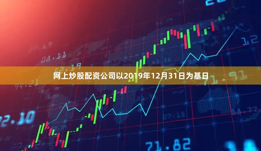 网上炒股配资公司以2019年12月31日为基日