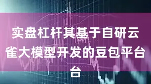 实盘杠杆其基于自研云雀大模型开发的豆包平台
