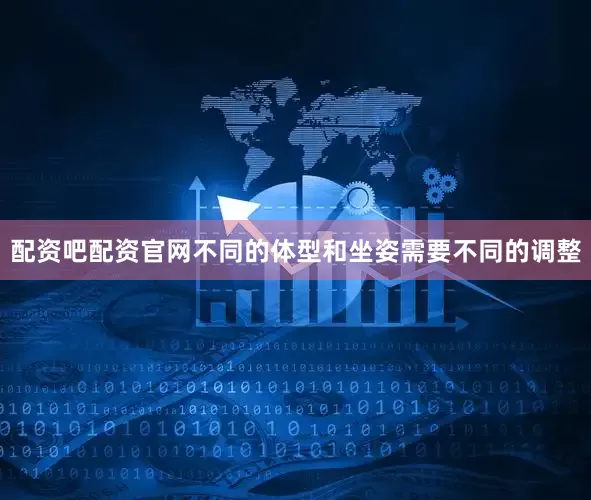配资吧配资官网不同的体型和坐姿需要不同的调整