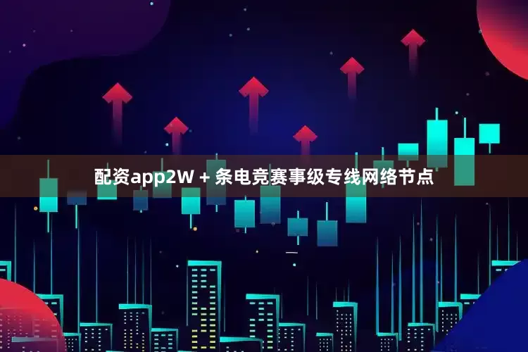 配资app2W + 条电竞赛事级专线网络节点