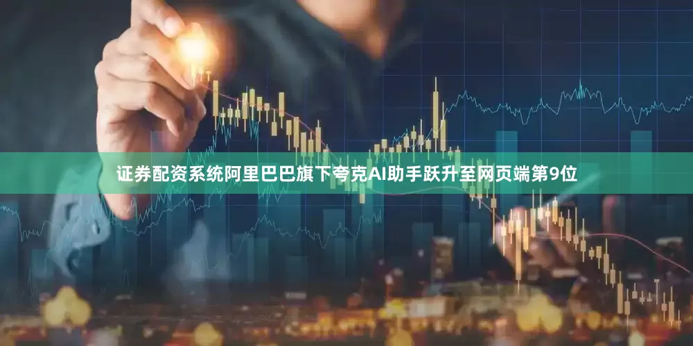 证券配资系统阿里巴巴旗下夸克AI助手跃升至网页端第9位