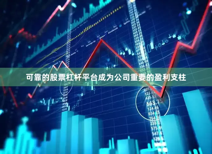 可靠的股票杠杆平台成为公司重要的盈利支柱