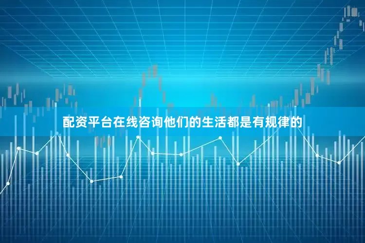 配资平台在线咨询他们的生活都是有规律的