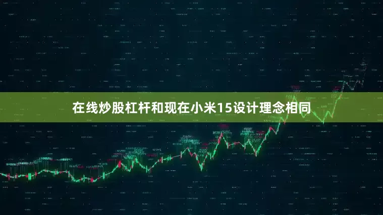 在线炒股杠杆和现在小米15设计理念相同